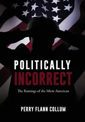 Politically Incorrect: Rantings of the Silent American - Politically Incorrect: The Rantings of the Silent American