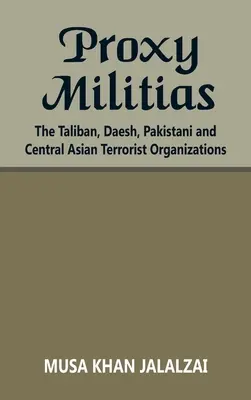Milițiile proxy: Talibanii, Daesh, organizațiile teroriste pakistaneze și din Asia Centrală - Proxy Militias: The Taliban, Daesh, Pakistani and Central Asian Terrorist Organizations