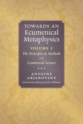 Către o metafizică ecumenică, volumul 1: Principiile și metodele științei ecumenice - Towards an Ecumenical Metaphysics, Volume 1: The Principles and Methods of Ecumenical Science