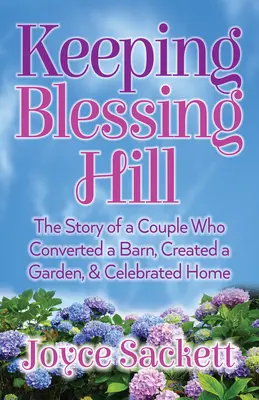 Keeping Blessing Hill: Povestea unui cuplu care a transformat o fermă, a creat o grădină și a sărbătorit casa - Keeping Blessing Hill: The Story of a Couple Who Converted a Barn, Created a Garden, and Celebrated Home