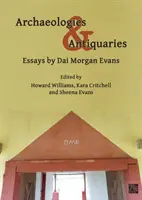 Archaeologies & Antiquaries: Eseuri de Dai Morgan Evans - Archaeologies & Antiquaries: Essays by Dai Morgan Evans