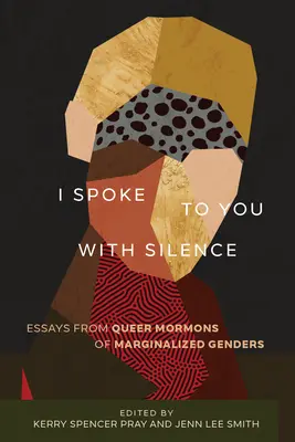 I Spoke to You with Silence: Eseuri ale mormonilor queer de genuri marginalizate - I Spoke to You with Silence: Essays from Queer Mormons of Marginalized Genders