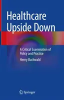 Healthcare Upside Down: O examinare critică a politicilor și practicilor - Healthcare Upside Down: A Critical Examination of Policy and Practice