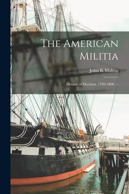 Miliția americană: Deceniul de decizie, 1789-1800. -- - The American Militia: Decade of Decision, 1789-1800. --