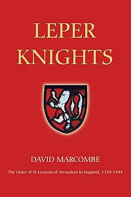 Cavalerii leproși: Ordinul Sfântului Lazăr din Ierusalim în Anglia, C.1150-1544 - Leper Knights: The Order of St Lazarus of Jerusalem in England, C.1150-1544