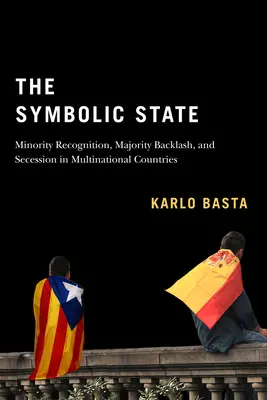 Statul simbolic: Minority Recognition, Majority Backlash, and Secession in Multinational Countriesvolumul 7 - The Symbolic State: Minority Recognition, Majority Backlash, and Secession in Multinational Countriesvolume 7