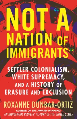 Nu este o națiune de imigranți: Colonialismul coloniștilor, supremația albilor și o istorie a ștergerii și excluderii - Not a Nation of Immigrants: Settler Colonialism, White Supremacy, and a History of Erasure and Exclusion