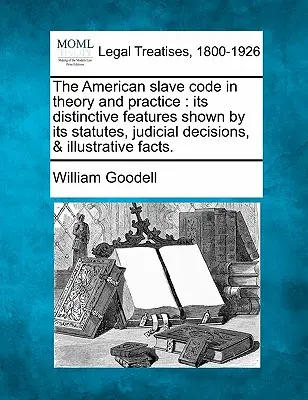 Codul sclavului american în teorie și practică: Caracteristicile sale distinctive evidențiate de statutele sale, deciziile judiciare și faptele ilustrative. - The American Slave Code in Theory and Practice: Its Distinctive Features Shown by Its Statutes, Judicial Decisions, & Illustrative Facts.
