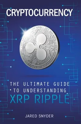 Criptomonedă: Ghidul final pentru înțelegerea XRP Ripple - Cryptocurrency: The Ultimate Guide to Understanding XRP Ripple