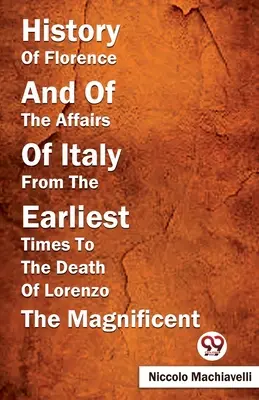 Istoria Florenței și a afacerilor Italiei din cele mai vechi timpuri până la moartea lui Lorenzo Magnificul (History Of Florence And Of The Affairs Of Italy From The Earliest Times To The Death Of Lorenzo The Magnificent) - History Of Florence And Of The Affairs Of Italy From The Earliest Times To The Death Of Lorenzo The Magnificent