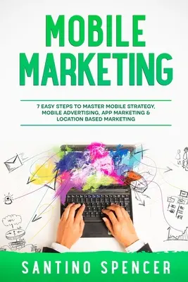Marketing mobil: 7 pași simpli pentru a stăpâni strategia mobilă, publicitatea mobilă, marketingul aplicațiilor și marketingul bazat pe locație - Mobile Marketing: 7 Easy Steps to Master Mobile Strategy, Mobile Advertising, App Marketing & Location Based Marketing