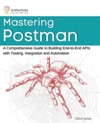 Mastering Postman: Un ghid cuprinzător pentru construirea API-urilor end-to-end cu testare, integrare și automatizare - Mastering Postman: A Comprehensive Guide to Building End-to-End APIs with Testing, Integration and Automation