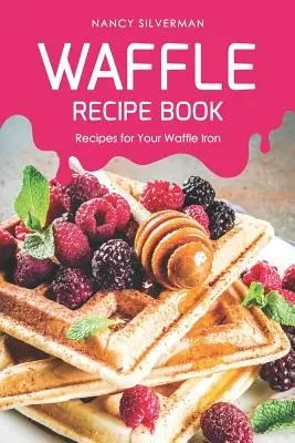Carte de rețete pentru vafe: Rețete pentru fierul dvs. de vafe - Waffle Recipe Book: Recipes for Your Waffle Iron