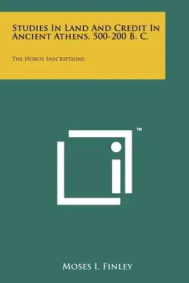 Studii despre pământ și credit în Atena antică, 500-200 î.Hr: Inscripțiile Horos - Studies In Land And Credit In Ancient Athens, 500-200 B. C.: The Horos Inscriptions