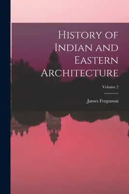 Istoria arhitecturii indiene și orientale; Volumul 2 - History of Indian and Eastern Architecture; Volume 2