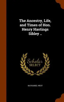 Strămoșii, viața și vremurile onorabilului Henry Hastings Sibley .. - The Ancestry, Life, and Times of Hon. Henry Hastings Sibley ..