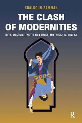 Ciocnirea modernităților: The Making and Unmaking of the New Jew, Turk, and Arab and the Islamist Challenge: The Making and Unmaking of the New Jew, Turk, and Arab and the Islamist Challenge - Clash of Modernities: The Making and Unmaking of the New Jew, Turk, and Arab and the Islamist Challenge