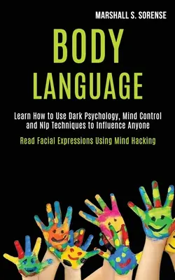 Limbajul corpului: Aflați cum să utilizați psihologia întunecată, controlul minții și tehnicile Nlp pentru a influența pe oricine (Read Facial Expressions Using M - Body Language: Learn How to Use Dark Psychology, Mind Control and Nlp Techniques to Influence Anyone (Read Facial Expressions Using M