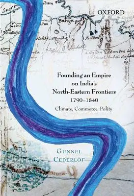 Fondarea unui imperiu la frontierele de nord-est ale Indiei, 1790-1840: Climă, comerț, politică - Founding an Empire on India's North-Eastern Frontiers, 1790-1840: Climate, Commerce, Polity
