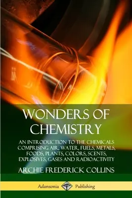 Minunile chimiei: O introducere în substanțele chimice care cuprind aerul, apa, combustibilii, metalele, alimentele, plantele, culorile, parfumurile, explozivii, gazele - Wonders of Chemistry: An Introduction to the Chemicals Comprising Air, Water, Fuels, Metals, Foods, Plants, Colors, Scents, Explosives, Gase