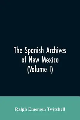 Arhivele spaniole din New Mexico: Compiled and Chronologically Arranged with Historical, Genealogical, Geographical, and Other Annotations, by Autho - The Spanish Archives of New Mexico: Compiled and Chronologically Arranged with Historical, Genealogical, Geographical, and Other Annotations, by Autho