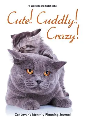 Drăguț! Drăgălaș! Crazy! Jurnal de planificare lunară pentru iubitorii de pisici - Cute! Cuddly! Crazy! Cat Lover's Monthly Planning Journal