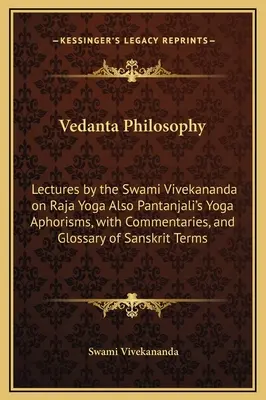 Filozofia Vedanta: Prelegeri ale lui Swami Vivekananda despre Raja Yoga De asemenea, Aforismele Yoga ale lui Pantanjali, cu comentarii și Glosar de Sa - Vedanta Philosophy: Lectures by the Swami Vivekananda on Raja Yoga Also Pantanjali's Yoga Aphorisms, with Commentaries, and Glossary of Sa