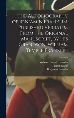 Autobiografia lui Benjamin Franklin. Publicată cuvânt cu cuvânt din manuscrisul original, de nepotul său, William Temple Franklin - The Autobiography of Benjamin Franklin. Published Verbatim From the Original Manuscript, by his Grandson, William Temple Franklin