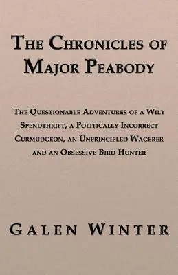 Cronicile maiorului Peabody: Aventurile discutabile ale unui risipitor viclean, ale unui cârcotaș incorecte din punct de vedere politic, ale unui salariat lipsit de principii și ale unui - The Chronicles of Major Peabody: The Questionable Adventures of a Wily Spendthrift, a Politically Incorrect Curmudgeon, an Unprincipled Wagerer and an