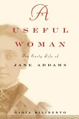 O femeie utilă: Viața timpurie a lui Jane Addams - A Useful Woman: The Early Life of Jane Addams