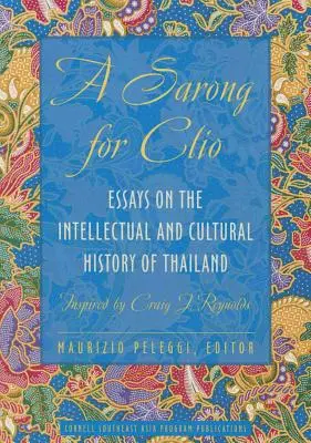 Un sarong pentru Clio: Eseuri despre istoria intelectuală și culturală a Thailandei--Inspirat de Craig J. Reynolds - A Sarong for Clio: Essays on the Intellectual and Cultural History of Thailand--Inspired by Craig J. Reynolds
