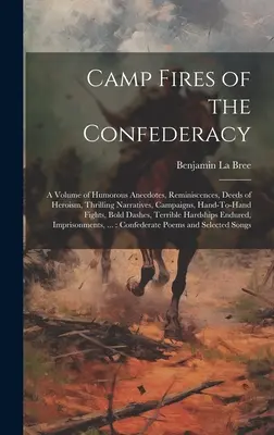 Camp Fires of the Confederacy: Un volum de anecdote umoristice, amintiri, fapte de eroism, relatări palpitante, campanii, lupte corp la corp, - Camp Fires of the Confederacy: A Volume of Humorous Anecdotes, Reminiscences, Deeds of Heroism, Thrilling Narratives, Campaigns, Hand-To-Hand Fights,