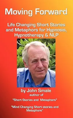 Mergând înainte, Povestiri scurte și metafore care schimbă viața, pentru hipnoză, hipnoterapie & Nlp - Moving Forward, Life Changing Short Stories and Metaphors for Hypnosis, Hypnotherapy & Nlp