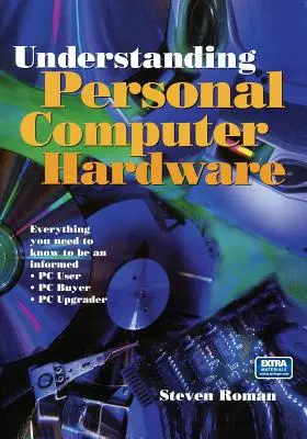 Înțelegerea hardware-ului calculatoarelor personale: Tot ce trebuie să știți pentru a fi un utilizator informat de PC-uri, un cumpărător de PC-uri și un upgrader de PC-uri - Understanding Personal Computer Hardware: Everything You Need to Know to Be an Informed - PC User - PC Buyer - PC Upgrader