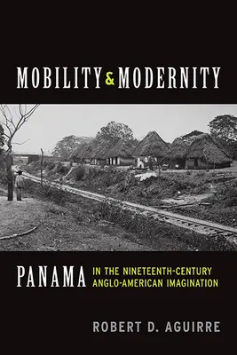 Mobilitate și modernitate: Panama în imaginarul anglo-american al secolului al XIX-lea - Mobility and Modernity: Panama in the Nineteenth-Century Anglo-American Imagination