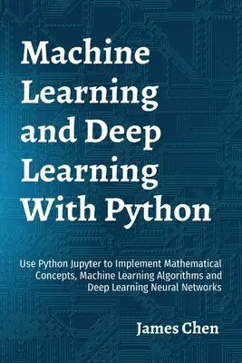 Machine Learning și Deep Learning cu Python: Utilizați Python Jupyter pentru a implementa concepte matematice, algoritmi de învățare automată și Deep Learning N - Machine Learning and Deep Learning With Python: Use Python Jupyter to Implement Mathematical Concepts, Machine Learning Algorithms and Deep Learning N