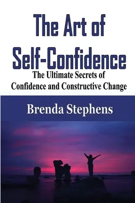 Arta încrederii în sine: Secretele supreme ale încrederii în sine și ale schimbării constructive - The Art of Self-Confidence: The Ultimate Secrets of Confidence and Constructive Change