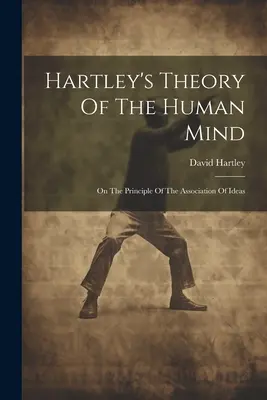 Teoria minții umane a lui Hartley: Pe principiul asocierii ideilor - Hartley's Theory Of The Human Mind: On The Principle Of The Association Of Ideas