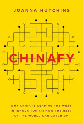 Chinafy: De ce China este liderul Occidentului în materie de inovare și cum poate restul lumii să recupereze decalajul - Chinafy: Why China Is Leading the West in Innovation and How the Rest of the World Can Catch Up