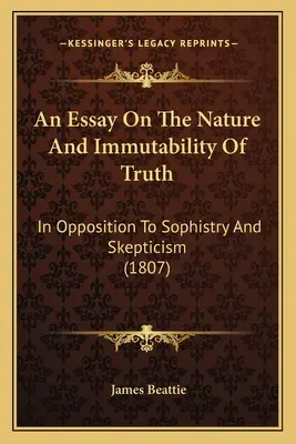 An Essay On The Nature And Immutability Of Truth: In Opposition To Sophistry And Skepticism (1807)