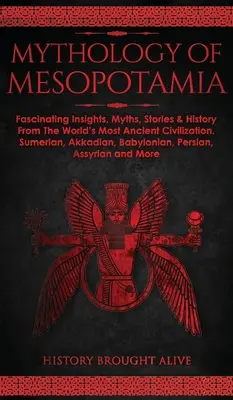 Mitologia Mesopotamiei: Perspective fascinante, mituri, povești și istorie din cea mai veche civilizație a lumii. Sumeriană, akkadiană, babiloniană - Mythology of Mesopotamia: Fascinating Insights, Myths, Stories & History From The World's Most Ancient Civilization. Sumerian, Akkadian, Babylon