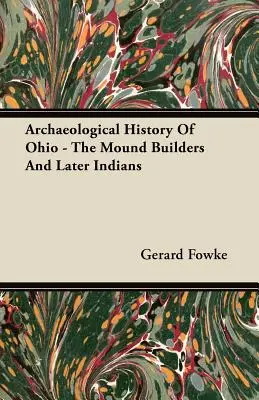 Istoria arheologică a statului Ohio - Constructorii de tumuli și indienii de mai târziu - Archaeological History Of Ohio - The Mound Builders And Later Indians