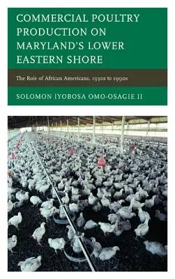 Producția comercială de păsări de curte pe Coasta de Est Inferioară a statului Maryland: Rolul afro-americanilor, din anii 1930 până în anii 1990 - Commercial Poultry Production on Maryland's Lower Eastern Shore: The Role of African Americans, 1930s to 1990s