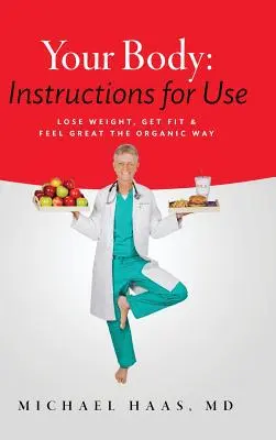 Corpul tău: Instrucțiuni de utilizare: Pierde în greutate; Pune-te în formă și simte-te minunat în mod organic - Your Body: Instructions for Use: Lose Weight; Get Fit & Feel Great the Organic Way