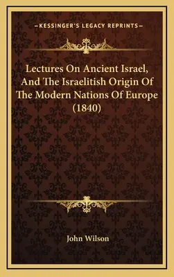 Prelegeri despre Israelul antic și originea israelită a națiunilor moderne din Europa (1840) - Lectures On Ancient Israel, And The Israelitish Origin Of The Modern Nations Of Europe (1840)