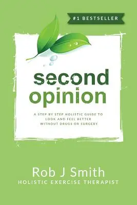 A doua opinie: Un ghid holistic pas cu pas pentru a arăta și a te simți mai bine fără medicamente sau intervenții chirurgicale - Second Opinion: A Step by Step Holistic Guide to Look and Feel Better Without Drugs or Surgery