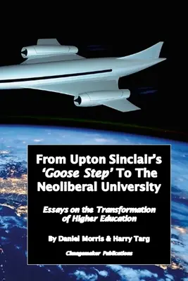 De la „Pasul gâștei” al lui Upton Sinclair la Universitatea neoliberală: Eseuri despre transformarea continuă a învățământului superior - From Upton Sinclair's 'Goose Step' to the Neoliberal University: Essays on the Ongoing Transformation of Higher Education