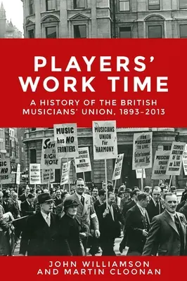 Players' Work Time: O istorie a Sindicatului Muzicienilor Britanici, 1893-2013 - Players' Work Time: A History of the British Musicians' Union, 1893-2013