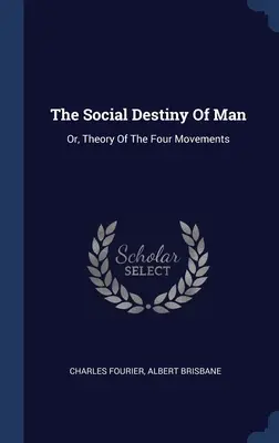 Destinul social al omului: Sau, teoria celor patru mișcări - The Social Destiny Of Man: Or, Theory Of The Four Movements