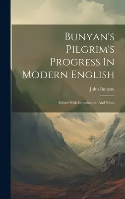 Pilgrim's Progress a lui Bunyan în limba engleză modernă: Editat cu introducere și note - Bunyan's Pilgrim's Progress In Modern English: Edited With Introduction And Notes